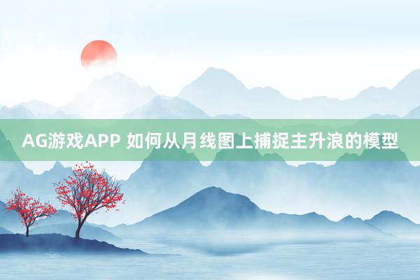 AG游戏APP 如何从月线图上捕捉主升浪的模型