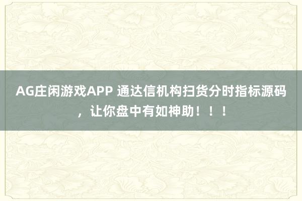 AG庄闲游戏APP 通达信机构扫货分时指标源码，让你盘中有如神助！！！