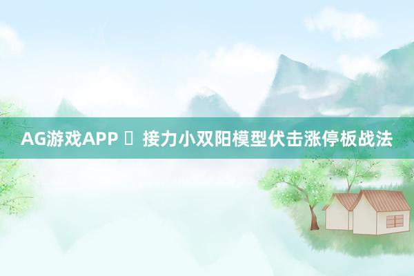 AG游戏APP ​接力小双阳模型伏击涨停板战法