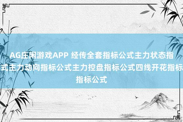 AG庄闲游戏APP 经传全套指标公式主力状态指标公式主力动向指标公式主力控盘指标公式四线开花指标公式