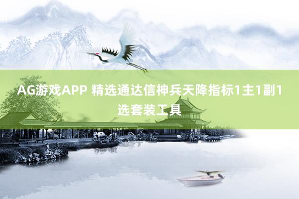 AG游戏APP 精选通达信神兵天降指标1主1副1选套装工具