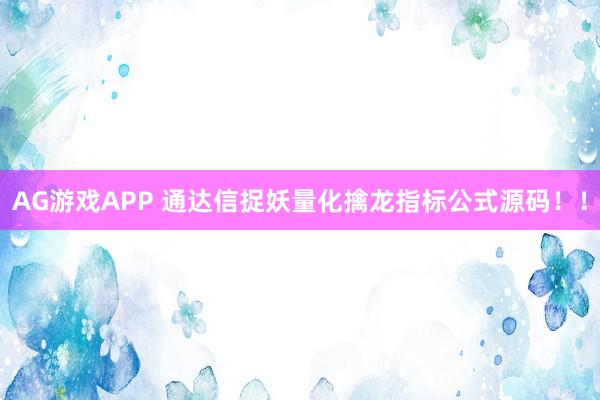 AG游戏APP 通达信捉妖量化擒龙指标公式源码！！