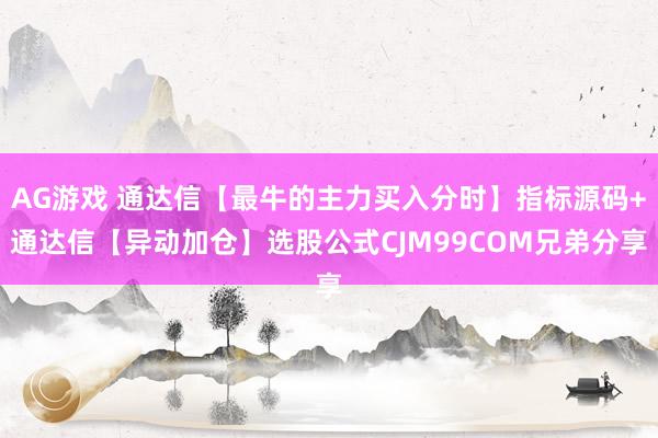 AG游戏 通达信【最牛的主力买入分时】指标源码+通达信【异动加仓】选股公式CJM99COM兄弟分享