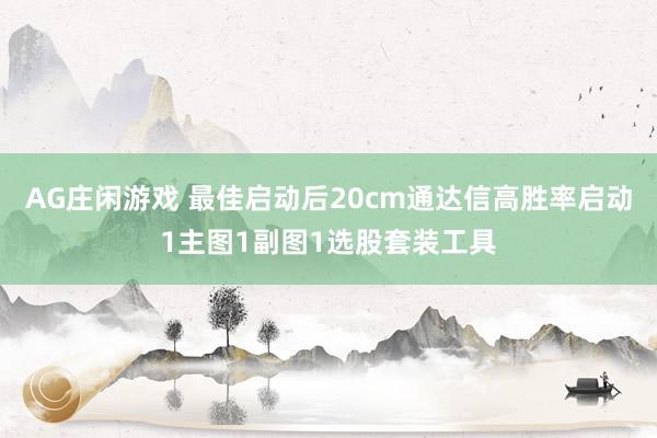 AG庄闲游戏 最佳启动后20cm通达信高胜率启动1主图1副图1选股套装工具