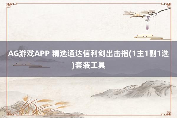 AG游戏APP 精选通达信利剑出击指(1主1副1选)套装工具