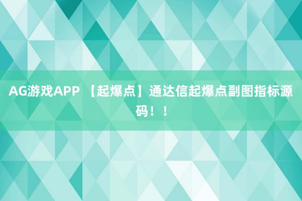 AG游戏APP 【起爆点】通达信起爆点副图指标源码!!