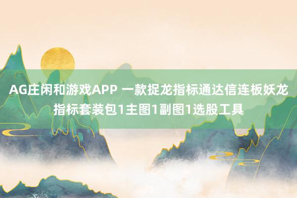 AG庄闲和游戏APP 一款捉龙指标通达信连板妖龙指标套装包1主图1副图1选股工具
