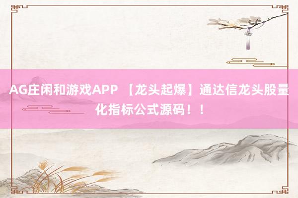 AG庄闲和游戏APP 【龙头起爆】通达信龙头股量化指标公式源码！！
