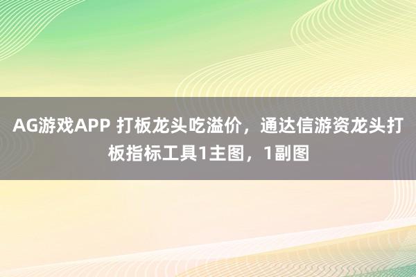 AG游戏APP 打板龙头吃溢价，通达信游资龙头打板指标工具1主图，1副图