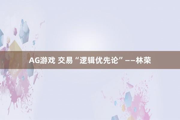 AG游戏 交易“逻辑优先论”——林荣