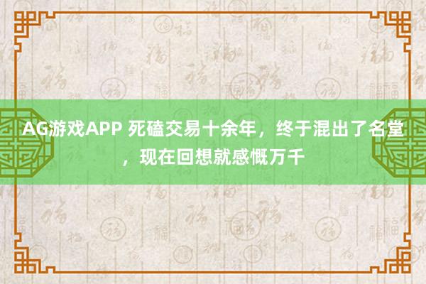 AG游戏APP 死磕交易十余年，终于混出了名堂，现在回想就感慨万千
