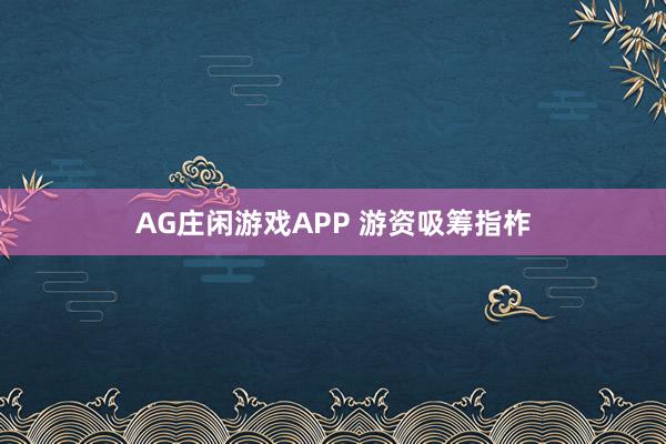 AG庄闲游戏APP 游资吸筹指柞