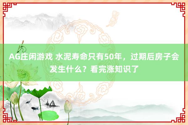 AG庄闲游戏 水泥寿命只有50年，过期后房子会发生什么？看完涨知识了