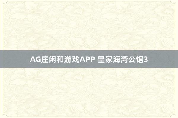 AG庄闲和游戏APP 皇家海湾公馆3