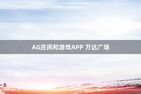 AG庄闲和游戏APP 万达广场