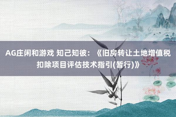 AG庄闲和游戏 知己知彼:《旧房转让土地增值税扣除项目评估技术指引(暂行)》