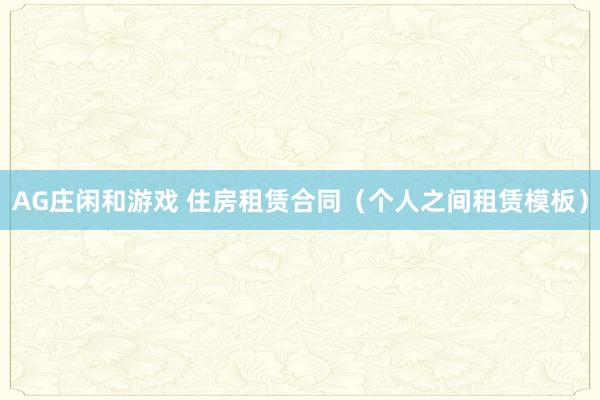 AG庄闲和游戏 住房租赁合同（个人之间租赁模板）