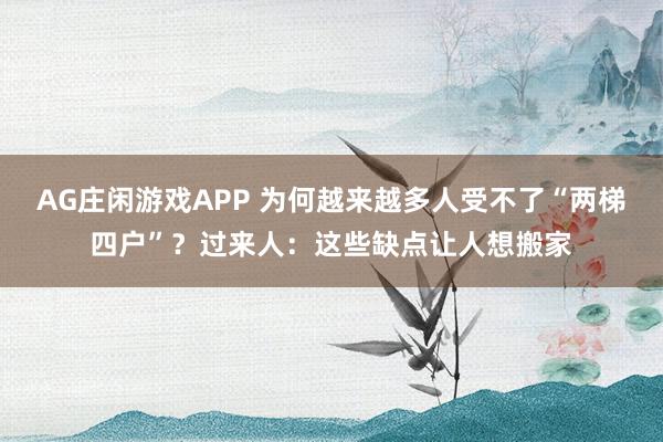 AG庄闲游戏APP 为何越来越多人受不了“两梯四户”？过来人：这些缺点让人想搬家