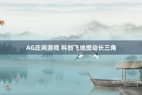 AG庄闲游戏 科创飞地搅动长三角