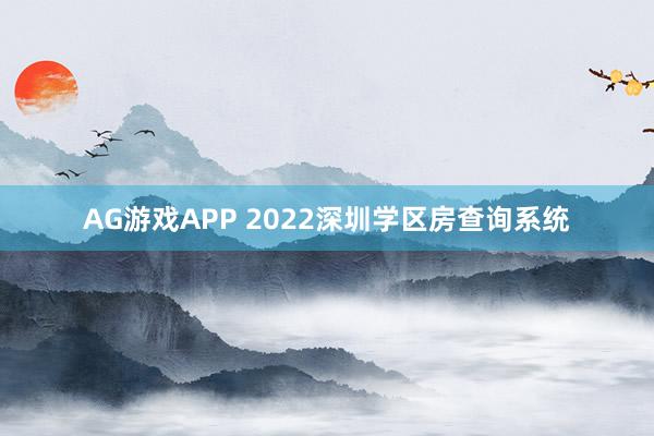 AG游戏APP 2022深圳学区房查询系统