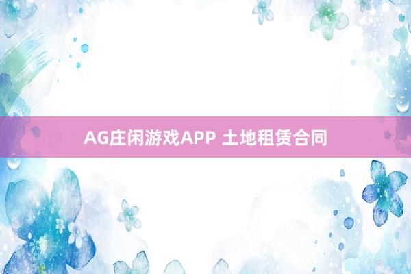 AG庄闲游戏APP 土地租赁合同