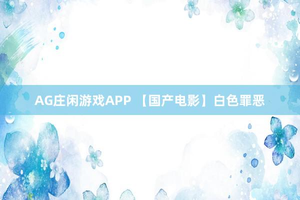 AG庄闲游戏APP 【国产电影】白色罪恶