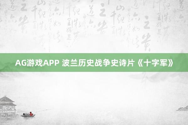 AG游戏APP 波兰历史战争史诗片《十字军》