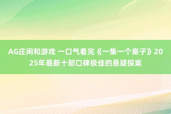 AG庄闲和游戏 一口气看完《一集一个案子》2025年最新十部口碑极佳的悬疑探案