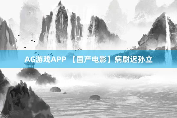 AG游戏APP 【国产电影】病尉迟孙立