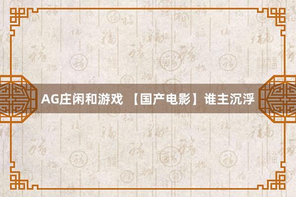 AG庄闲和游戏 【国产电影】谁主沉浮