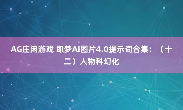 AG庄闲游戏 即梦AI图片4.0提示词合集：（十二）人物科幻化