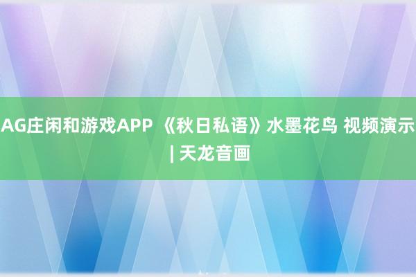 AG庄闲和游戏APP 《秋日私语》水墨花鸟 视频演示 | 天龙音画