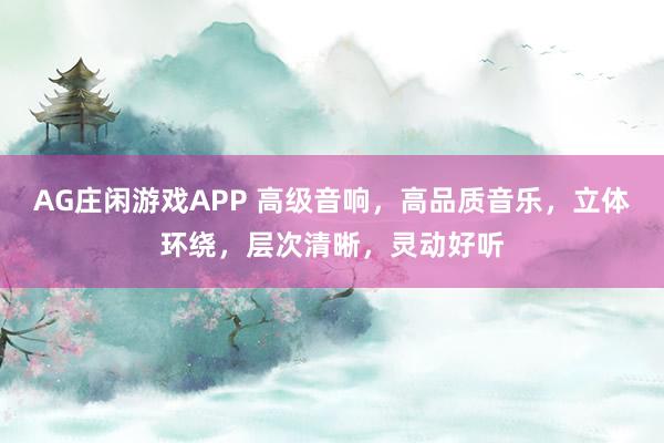 AG庄闲游戏APP 高级音响，高品质音乐，立体环绕，层次清晰，<a href=