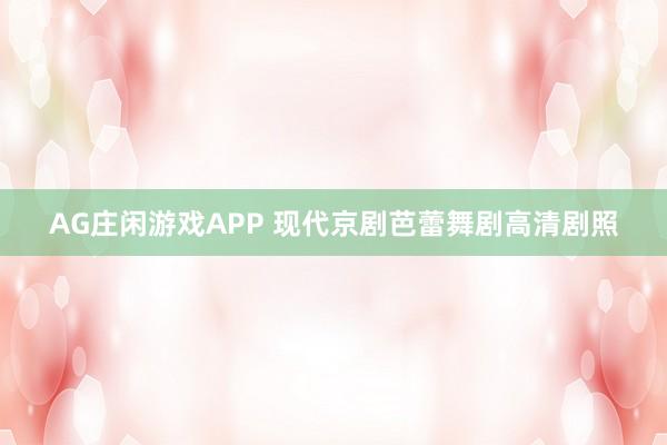 AG庄闲游戏APP 现代京剧芭蕾舞剧高清剧照