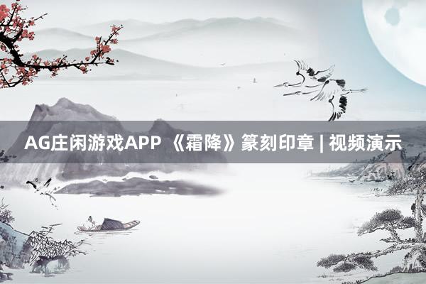 AG庄闲游戏APP 《霜降》篆刻印章 | 视频演示