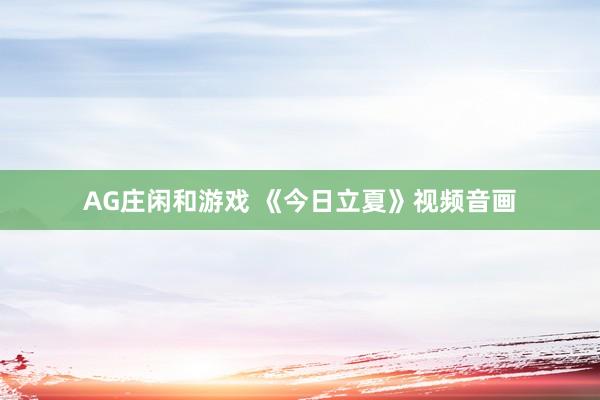 AG庄闲和游戏 《今日立夏》视频音画