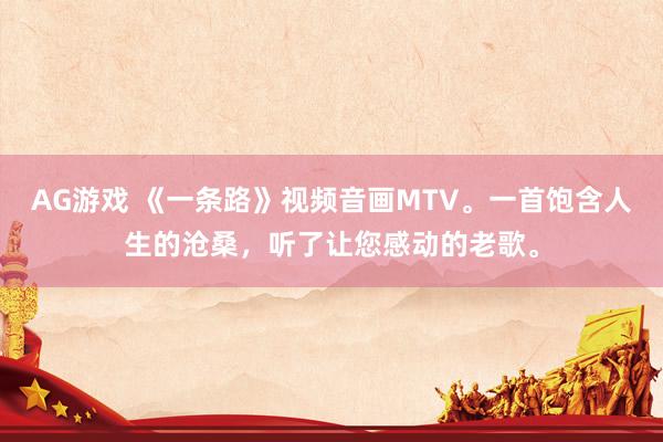 AG游戏 《一条路》视频音画MTV。一首饱含人生的沧桑，听了让您感动的老歌。