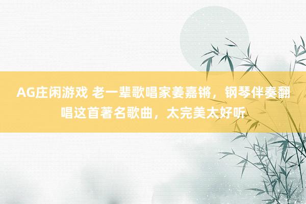AG庄闲游戏 老一辈歌唱家姜嘉锵，钢琴伴奏翻唱这首著名歌曲，太完美太好听
