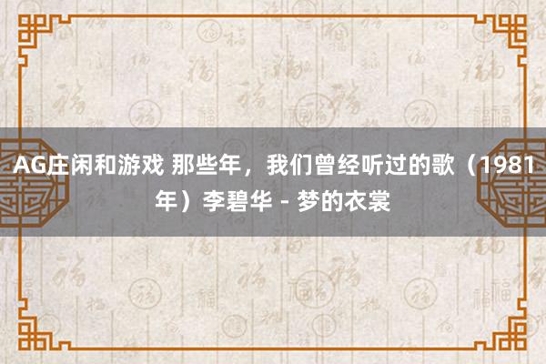 AG庄闲和游戏 那些年，我们曾经听过的歌（1981年）李碧华 - 梦的衣裳