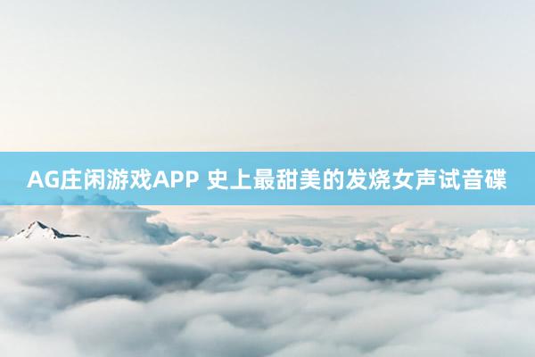 AG庄闲游戏APP 史上最甜美的发烧女声试音碟
