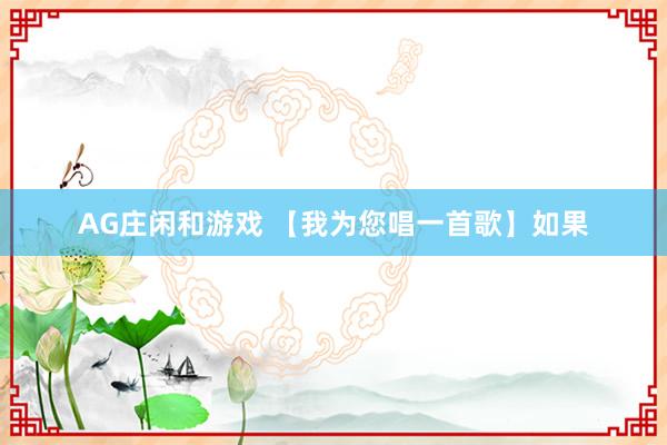 AG庄闲和游戏 【我为您唱一首歌】如果
