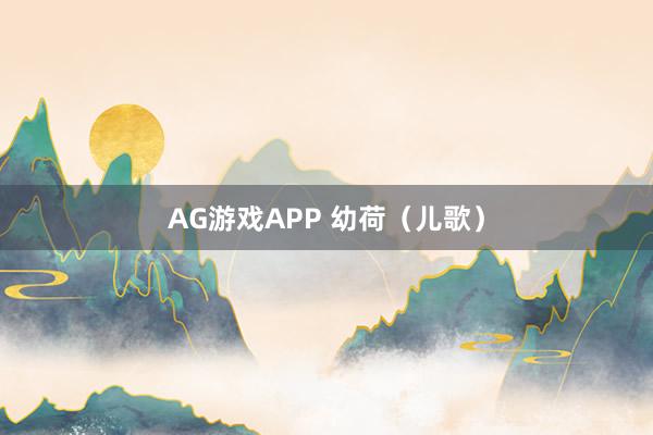 AG游戏APP 幼荷（儿歌）
