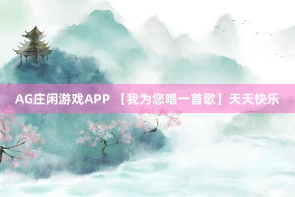 AG庄闲游戏APP 【我为您唱一首歌】天天快乐