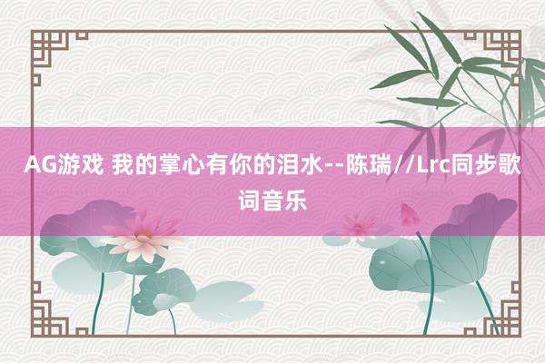 AG游戏 我的掌心有你的泪水--陈瑞//Lrc同步歌词音乐