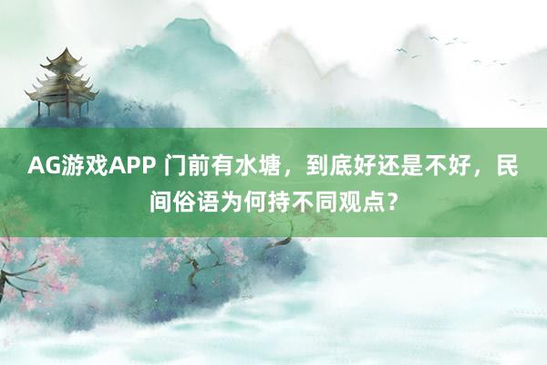 AG游戏APP 门前有水塘，到底好还是不好，民间俗语为何持不同观点？