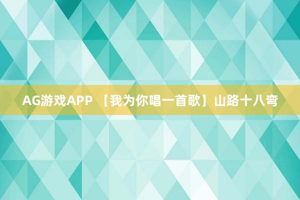 AG游戏APP 【我为你唱一首歌】山路十八弯