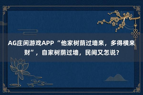 AG庄闲游戏APP “他家树荫过墙来，多得横来财”，自家树荫过墙，民间又怎说？