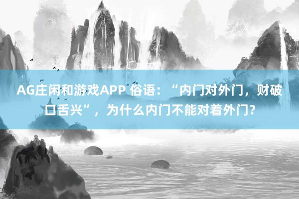 AG庄闲和游戏APP 俗语：“内门对外门，财破口舌兴”，为什么内门不能对着外门？