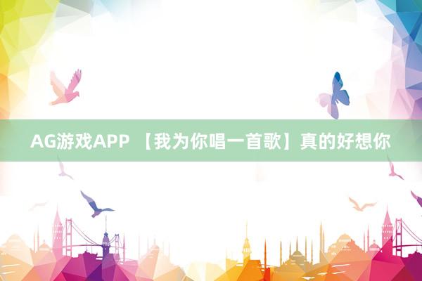 AG游戏APP 【我为你唱一首歌】真的好想你