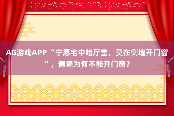 AG游戏APP “宁愿宅中暗厅堂，莫在侧墙开门窗”，侧墙为何不能开门窗？